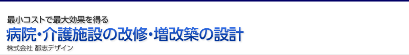 病院・介護施設リニューアル工房 株式会社 都志デザイン