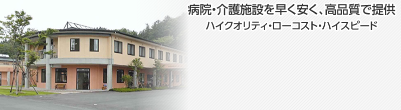 病院、介護施設でハイクオリティでローコストシンプルで無駄のない他に例のない使い易い施設を実現します