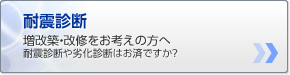 耐震診断増改築・改修をお考えの方へ耐震診断や劣化診断はお済ですか？